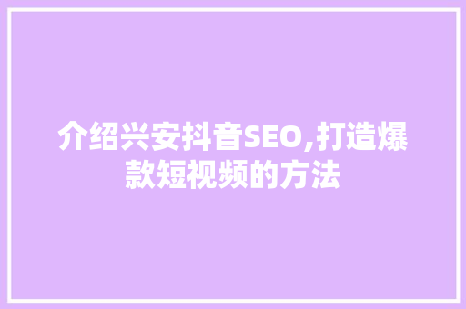 介绍兴安抖音SEO,打造爆款短视频的方法