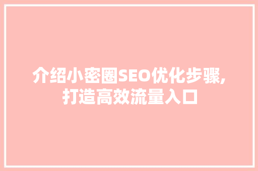 介绍小密圈SEO优化步骤,打造高效流量入口 介绍小密圈SEO优化步骤,打造高效流量入口