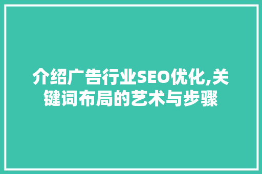 介绍广告行业SEO优化,关键词布局的艺术与步骤 介绍广告行业SEO优化,关键词布局的艺术与步骤
