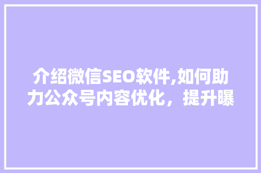 介绍微信SEO软件,如何助力公众号内容优化，提升曝光度