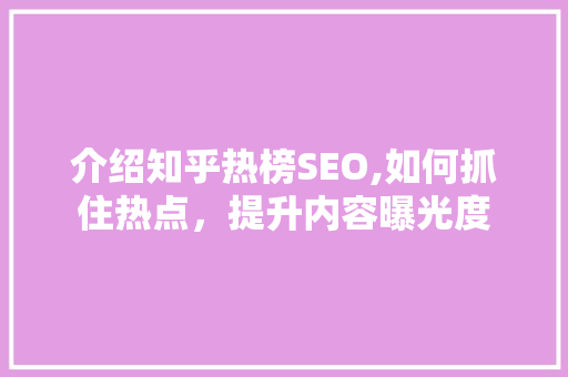 介绍知乎热榜SEO,如何抓住热点，提升内容曝光度