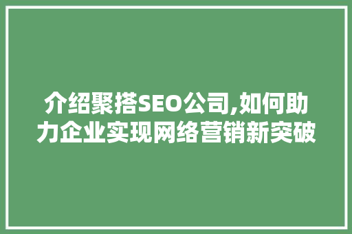 介绍聚搭SEO公司,如何助力企业实现网络营销新突破