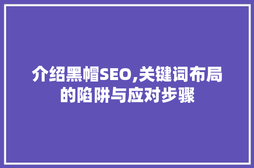 介绍黑帽SEO,关键词布局的陷阱与应对步骤