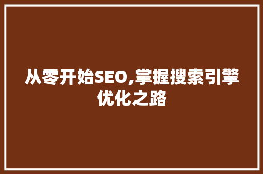 从零开始SEO,掌握搜索引擎优化之路