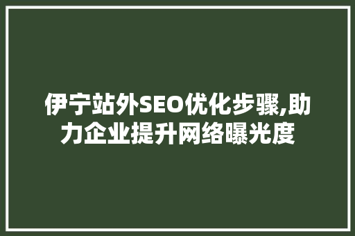 伊宁站外SEO优化步骤,助力企业提升网络曝光度