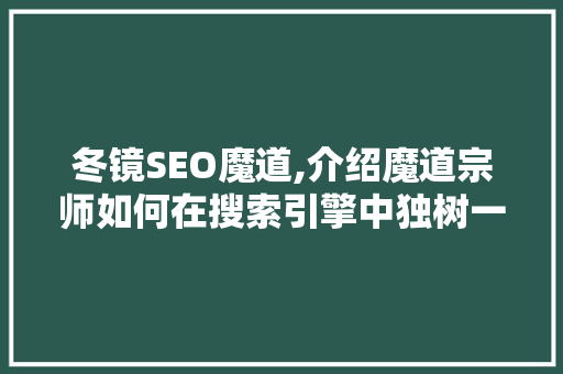 冬镜SEO魔道,介绍魔道宗师如何在搜索引擎中独树一帜 冬镜SEO魔道,介绍魔道宗师如何在搜索引擎中独树一帜