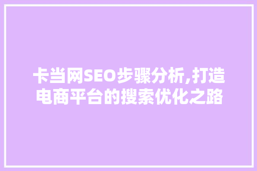 卡当网SEO步骤分析,打造电商平台的搜索优化之路
