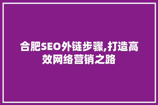 合肥SEO外链步骤,打造高效网络营销之路