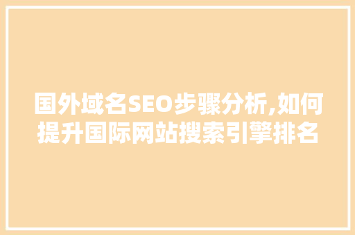 国外域名SEO步骤分析,如何提升国际网站搜索引擎排名