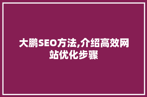 大鹏SEO方法,介绍高效网站优化步骤 网络技术 大鹏SEO方法,介绍高效网站优化步骤 网络技术