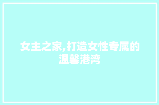 女主之家,打造女性专属的温馨港湾