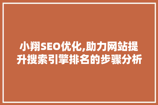 小翔SEO优化,助力网站提升搜索引擎排名的步骤分析