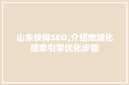 山东快排SEO,介绍地域化搜索引擎优化步骤