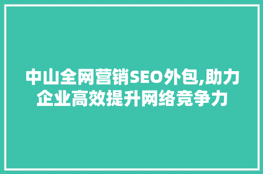 中山全网营销SEO外包,助力企业高效提升网络竞争力