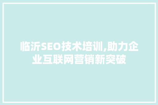 临沂SEO技术培训,助力企业互联网营销新突破