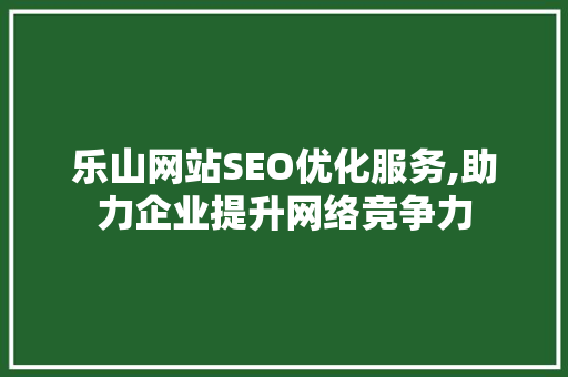 乐山网站SEO优化服务,助力企业提升网络竞争力