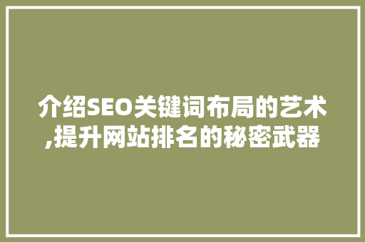 介绍SEO关键词布局的艺术,提升网站排名的秘密武器