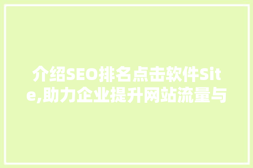介绍SEO排名点击软件Site,助力企业提升网站流量与转化率