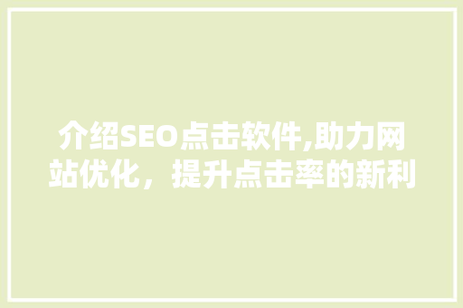 介绍SEO点击软件,助力网站优化，提升点击率的新利器