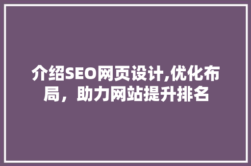 介绍SEO网页设计,优化布局，助力网站提升排名