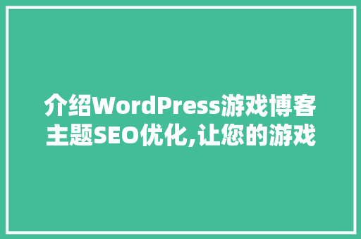 介绍WordPress游戏博客主题SEO优化,让您的游戏博客脱颖而出 介绍WordPress游戏博客主题SEO优化,让您的游戏博客脱颖而出