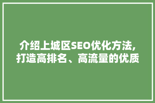 介绍上城区SEO优化方法,打造高排名、高流量的优质网站 介绍上城区SEO优化方法,打造高排名、高流量的优质网站