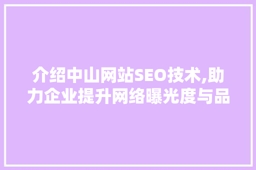 介绍中山网站SEO技术,助力企业提升网络曝光度与品牌影响力 介绍中山网站SEO技术,助力企业提升网络曝光度与品牌影响力