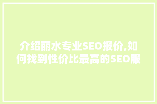 介绍丽水专业SEO报价,如何找到性价比最高的SEO服务商 介绍丽水专业SEO报价,如何找到性价比最高的SEO服务商