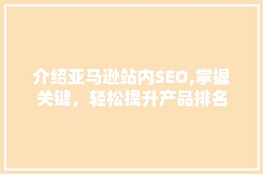 介绍亚马逊站内SEO,掌握关键,轻松提升产品排名 介绍亚马逊站内SEO,掌握关键,轻松提升产品排名