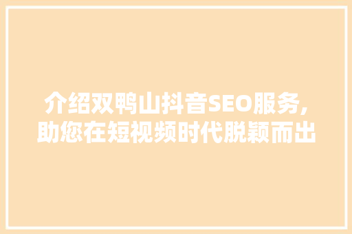 介绍双鸭山抖音SEO服务,助您在短视频时代脱颖而出 介绍双鸭山抖音SEO服务,助您在短视频时代脱颖而出