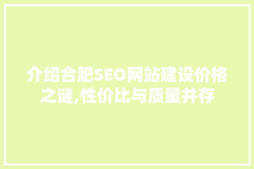 介绍合肥SEO网站建设价格之谜,性价比与质量并存 介绍合肥SEO网站建设价格之谜,性价比与质量并存