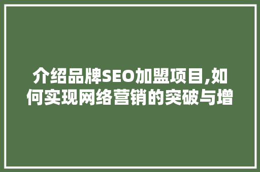 介绍品牌SEO加盟项目,如何实现网络营销的突破与增长 介绍品牌SEO加盟项目,如何实现网络营销的突破与增长