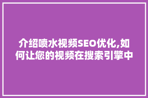 介绍喷水视频SEO优化,如何让您的视频在搜索引擎中脱颖而出 介绍喷水视频SEO优化,如何让您的视频在搜索引擎中脱颖而出
