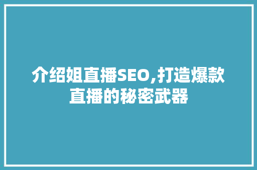 介绍姐直播SEO,打造爆款直播的秘密武器