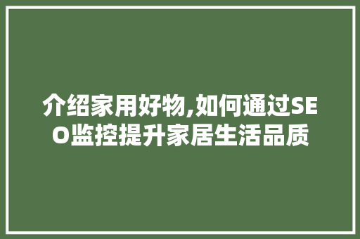 介绍家用好物,如何通过SEO监控提升家居生活品质