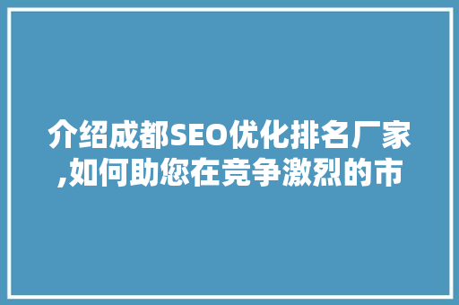 介绍成都SEO优化排名厂家,如何助您在竞争激烈的市场中脱颖而出