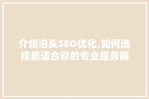 介绍泊头SEO优化,如何选择最适合您的专业服务商 介绍泊头SEO优化,如何选择最适合您的专业服务商