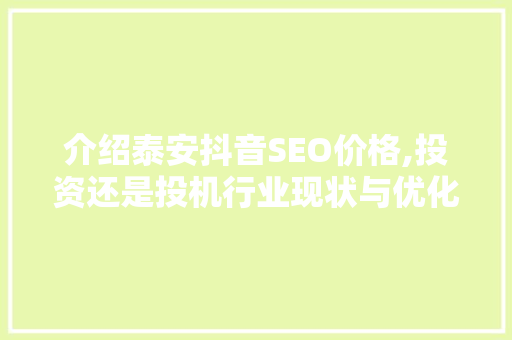 介绍泰安抖音SEO价格,投资还是投机行业现状与优化步骤