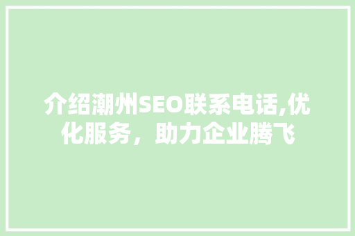 介绍潮州SEO联系电话,优化服务，助力企业腾飞