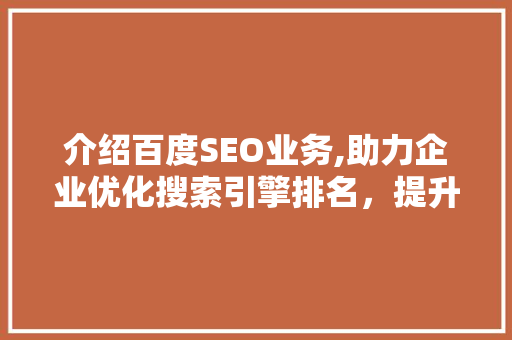 介绍百度SEO业务,助力企业优化搜索引擎排名，提升品牌影响力