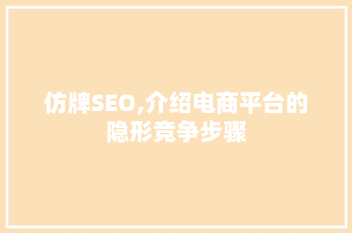 仿牌SEO,介绍电商平台的隐形竞争步骤
