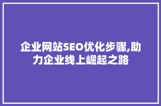 企业网站SEO优化步骤,助力企业线上崛起之路