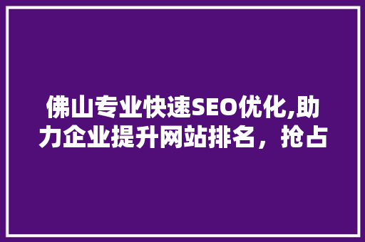 佛山专业快速SEO优化,助力企业提升网站排名，抢占市场先机
