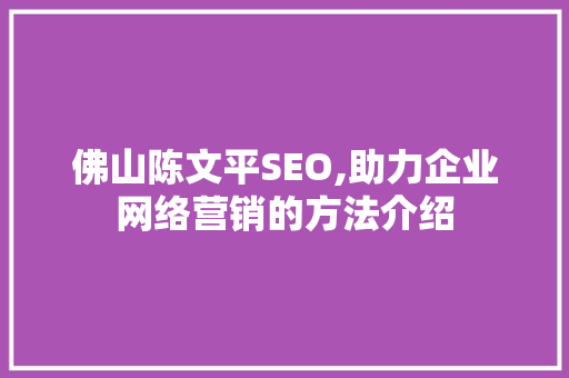 佛山陈文平SEO,助力企业网络营销的方法介绍