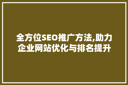 全方位SEO推广方法,助力企业网站优化与排名提升