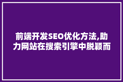 前端开发SEO优化方法,助力网站在搜索引擎中脱颖而出