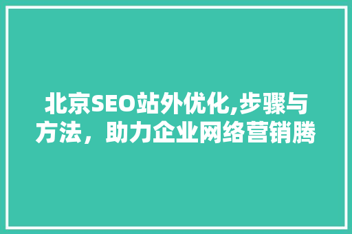 北京SEO站外优化,步骤与方法，助力企业网络营销腾飞