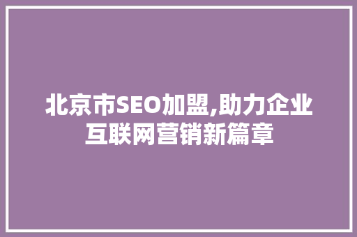 北京市SEO加盟,助力企业互联网营销新篇章