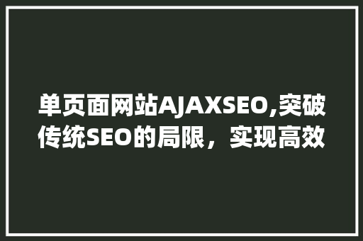 单页面网站AJAXSEO,突破传统SEO的局限,实现高效搜索引擎优化 单页面网站AJAXSEO,突破传统SEO的局限,实现高效搜索引擎优化