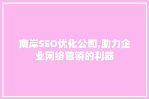 南岸SEO优化公司,助力企业网络营销的利器 南岸SEO优化公司,助力企业网络营销的利器